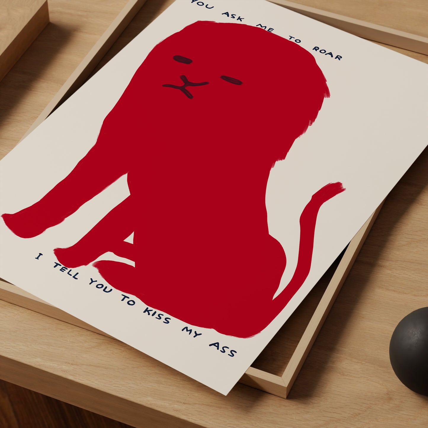 You Ask Me To Roar I Tell You To Kiss My Ass - David Shrigley